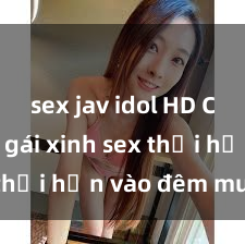sex jav idol HD Cặp đôi gái xinh sex thổi hồn vào đêm muộn