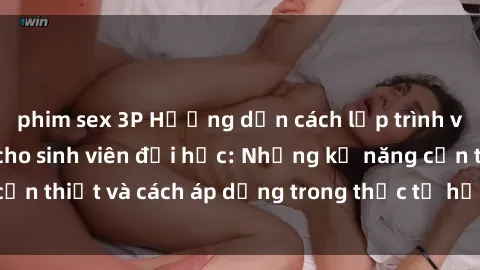phim sex 3P Hướng dẫn cách lập trình và ứng dụng Java cho sinh viên đại học: Những kỹ năng cần thiết và cách áp dụng trong thực tế học tập và làm việc.