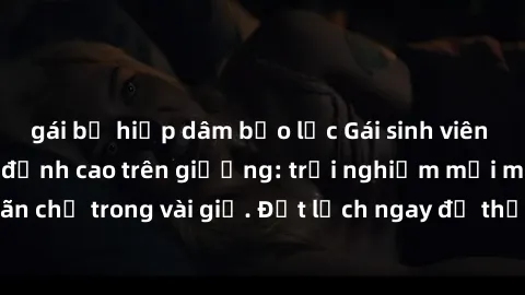 gái bị hiếp dâm bạo lực Gái sinh viên nghiệp dư làm tình đỉnh cao trên giường: trải nghiệm mới mẻ và mãn nhãn chỉ trong vài giờ. Đặt lịch ngay để thỏa mãn cơn khát tình dục của bạn!