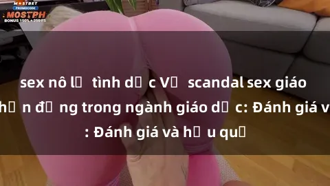 sex nô lệ tình dục Vụ scandal sex giáo viên gây chấn động trong ngành giáo dục: Đánh giá và hậu quả