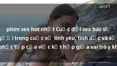 phim sex hot nhất Cuộc đời sex bác sĩ: Những lời kể từ người trong cuộc về tình yêu, tình dục và sự phức tạp của việc kết hợp giữa vai trò y khoa và đam mê cá nhân