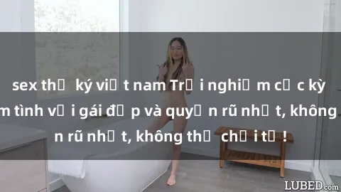 sex thư ký việt nam Trải nghiệm cực kỳ thú vị khi làm tình với gái đẹp và quyến rũ nhất, không thể chối từ!