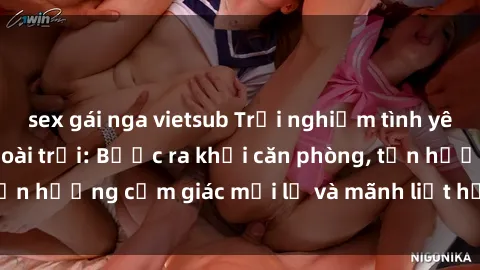 sex gái nga vietsub Trải nghiệm tình yêu thú vị với sex ngoài trời: Bước ra khỏi căn phòng, tận hưởng cảm giác mới lạ và mãnh liệt hơn bao giờ hết!