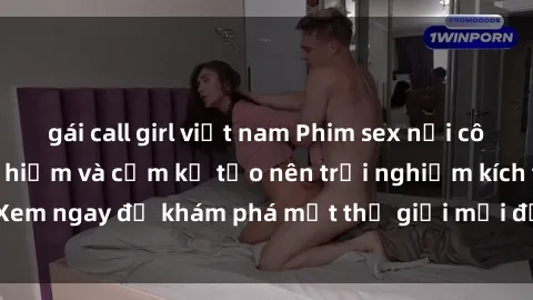 gái call girl việt nam Phim sex nơi công cộng: Khi nguy hiểm và cấm kỵ tạo nên trải nghiệm kích thích. Xem ngay để khám phá một thế giới mới đầy sôi động và nóng bỏng.