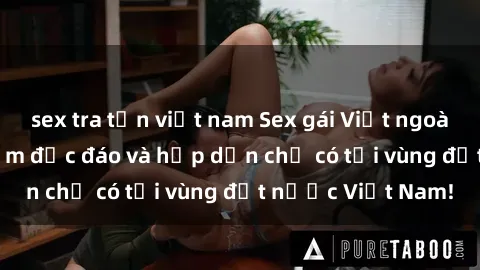 sex tra tấn việt nam Sex gái Việt ngoài trời - Trải nghiệm độc đáo và hấp dẫn chỉ có tại vùng đất nước Việt Nam!