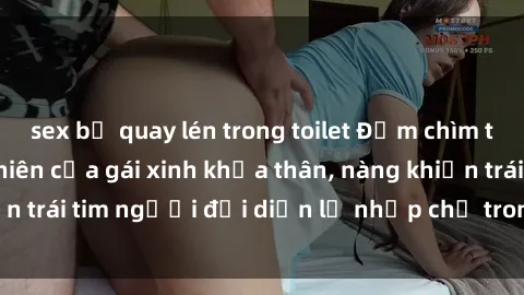 sex bị quay lén trong toilet Đắm chìm trong vẻ đẹp tự nhiên của gái xinh khỏa thân, nàng khiến trái tim người đối diện lỡ nhịp chỉ trong một cái nhìn.