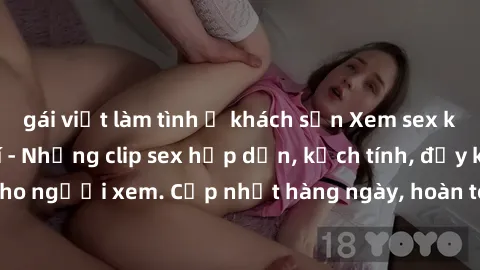 gái việt làm tình ở khách sạn Xem sex không che miễn phí - Những clip sex hấp dẫn, kịch tính, đầy kích thích cho người xem. Cập nhật hàng ngày, hoàn toàn miễn phí, độ phân giải cao.