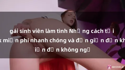 gái sinh viên làm tình Những cách tải phim sex miễn phí nhanh chóng và đơn giản đến không ngờ