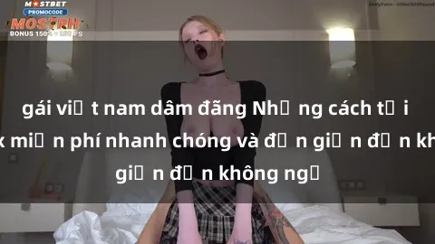 gái việt nam dâm đãng Những cách tải phim sex miễn phí nhanh chóng và đơn giản đến không ngờ