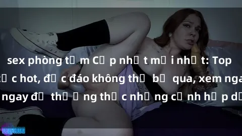 sex phòng tắm Cập nhật mới nhất: Top phim JAV Vietsub cực hot, độc đáo không thể bỏ qua, xem ngay để thưởng thức những cảnh hấp dẫn và đầy kích thích!
