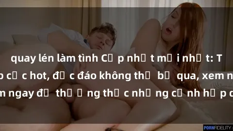 quay lén làm tình Cập nhật mới nhất: Top phim JAV Vietsub cực hot, độc đáo không thể bỏ qua, xem ngay để thưởng thức những cảnh hấp dẫn và đầy kích thích!