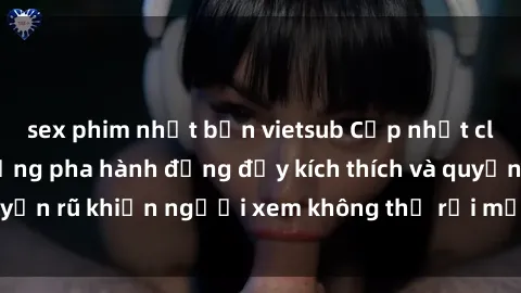 sex phim nhật bản vietsub Cập nhật clip nóng BDSM: Những pha hành động đầy kích thích và quyến rũ khiến người xem không thể rời mắt. Đừng bỏ lỡ!