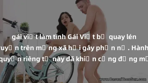 gái việt làm tình Gái Việt bị quay lén khi tắm, clip lan truyền trên mạng xã hội gây phẫn nộ. Hành động vi phạm quyền riêng tư này đã khiến cộng đồng mạng bức xúc và đòi trừng phạt thật nghiêm khắc.