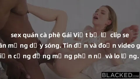 sex quán cà phê Gái Việt bị lộ clip sex, scandal khiến dân mạng dậy sóng. Tin đồn và đoạn video gây chấn động, khiến cộng đồng mạng phẫn nộ và lo lắng. Bi kịch ẩn sau bức màn đen tối của thế giới ảo.