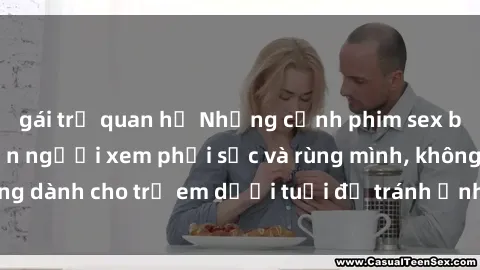 gái trẻ quan hệ Những cảnh phim sex bạo dâm nhóm khiến người xem phải sốc và rùng mình, không dành cho trẻ em dưới tuổi để tránh ảnh hưởng tiêu cực.