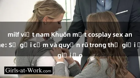 milf việt nam Khuôn mặt cosplay sex anime: Sự gợi cảm và quyến rũ trong thế giới ảo