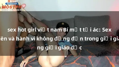 sex hot girl việt nam Bí mật tội ác: Sex giáo viên và hành vi không đứng đắn trong giới giáo dục