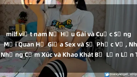 milf việt nam Nữ Hầu Gái và Cuộc Sống Của Họ: Bí Mật Về Mối Quan Hệ Giữa Sex và Sự Phục Vụ, Những Cảm Xúc và Khao Khát Bị Lẫn Lộn Trong Lĩnh Vực Này.