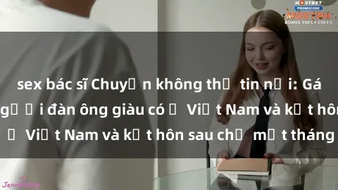 sex bác sĩ Chuyện không thể tin nổi: Gái Tây quan hệ với người đàn ông giàu có ở Việt Nam và kết hôn sau chỉ một tháng