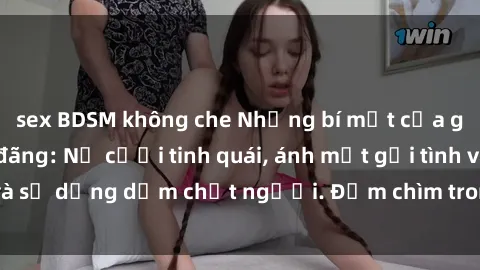 sex BDSM không che Những bí mật của gái Việt Nam dâm đãng: Nụ cười tinh quái, ánh mắt gợi tình và sự dụng dẫm chết người. Đắm chìm trong vòng xoay đam mê!
