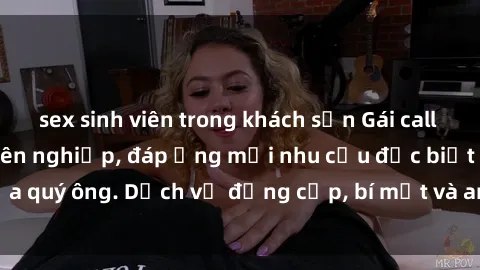 sex sinh viên trong khách sạn Gái call girl vip tư vấn chuyên nghiệp, đáp ứng mọi nhu cầu đặc biệt của quý ông. Dịch vụ đẳng cấp, bí mật và an toàn, hãy tìm hiểu ngay!