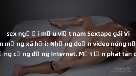 sex người mẫu việt nam Sextape gái Việt Nam gây sốt trên mạng xã hội: Những đoạn video nóng nực kỳ gây chấn động cộng đồng Internet. Một lần phát tán đã khiến người xem không thể rời mắt.