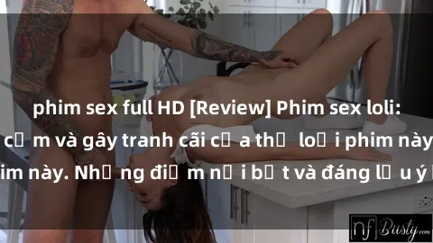 phim sex full HD [Review] Phim sex loli: Đánh giá về sự gợi cảm và gây tranh cãi của thể loại phim này. Những điểm nổi bật và đáng lưu ý khi xem phim loli.