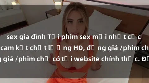 sex gia đình Tải phim sex mới nhất cực nhanh không virus, cam kết chất lượng HD, đồng giá /phim chỉ có tại website chính thức. Đặt ngay!