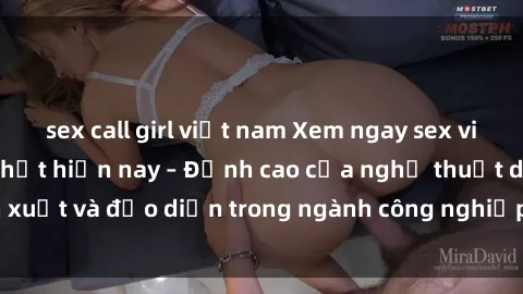 sex call girl việt nam Xem ngay sex video Việt Nam hot nhất hiện nay – Đỉnh cao của nghệ thuật diễn xuất và đạo diễn trong ngành công nghiệp phim người lớn tại đây!