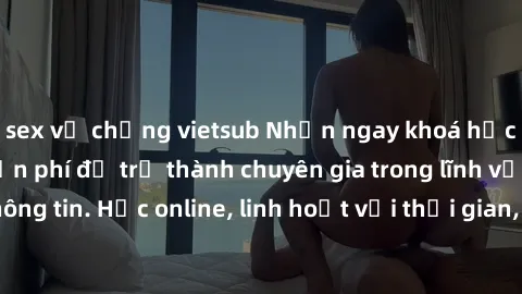 sex vợ chồng vietsub Nhận ngay khoá học lập trình Java miễn phí để trở thành chuyên gia trong lĩnh vực công nghệ thông tin. Học online, linh hoạt với thời gian, không giới hạn địa điểm. Đăng ký ngay!