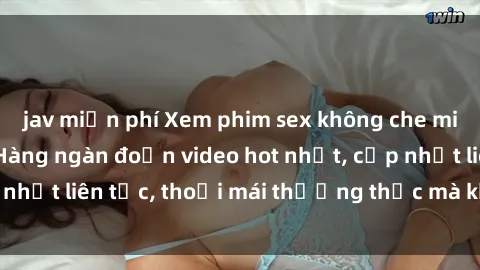 jav miễn phí Xem phim sex không che miễn phí tại đây – Hàng ngàn đoạn video hot nhất, cập nhật liên tục, thoải mái thưởng thức mà không tốn kém.