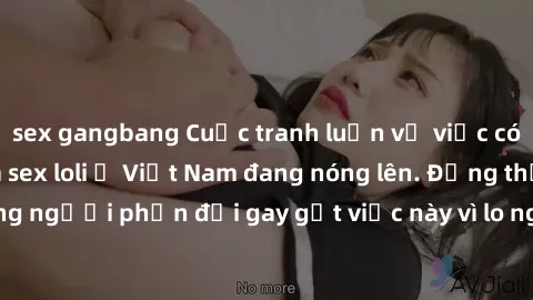 sex gangbang Cuộc tranh luận về việc có nên hợp pháp hóa sex loli ở Việt Nam đang nóng lên. Đồng thời, cũng có những người phản đối gay gắt việc này vì lo ngại về tác động tiêu cực lên trẻ em và xã hộ