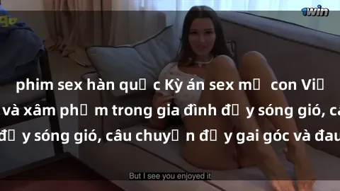 phim sex hàn quốc Kỳ án sex mẹ con Việt Nam: Sự sở hữu và xâm phạm trong gia đình đầy sóng gió, câu chuyện đầy gai góc và đau lòng.