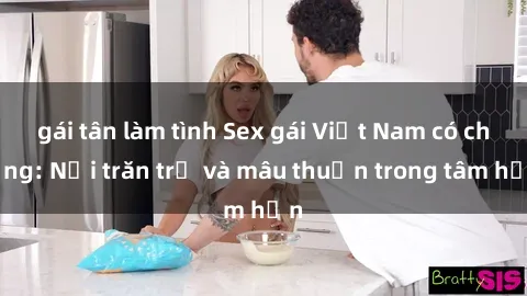 gái tân làm tình Sex gái Việt Nam có chồng: Nỗi trăn trở và mâu thuẫn trong tâm hồn