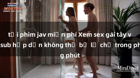 tải phim jav miễn phí Xem sex gái tây vietsub hấp dẫn không thể bỏ lỡ chỉ trong phút