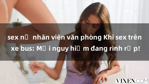 sex nữ nhân viên văn phòng Khi sex trên xe bus: Mối nguy hiểm đang rình rập!