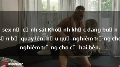 sex nữ cảnh sát Khoảnh khắc đáng buồn: Sex khách sạn bị quay lén, hậu quả nghiêm trọng cho cả hai bên.