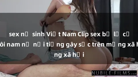 sex nữ sinh Việt Nam Clip sex bị lộ của đôi nam nữ nổi tiếng gây sốc trên mạng xã hội