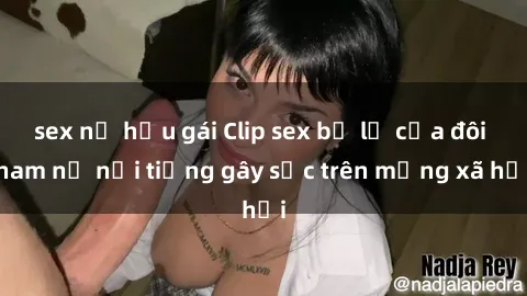 sex nữ hầu gái Clip sex bị lộ của đôi nam nữ nổi tiếng gây sốc trên mạng xã hội