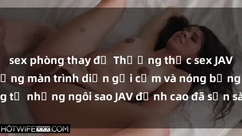 sex phòng thay đồ Thưởng thức sex JAV idol miễn phí: Những màn trình diễn gợi cảm và nóng bỏng từ những ngôi sao JAV đỉnh cao đã sẵn sàng để bạn khám phá.