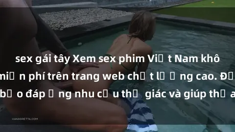 sex gái tây Xem sex phim Việt Nam không che hoàn toàn miễn phí trên trang web chất lượng cao. Đảm bảo đáp ứng nhu cầu thị giác và giúp thỏa mãn mong muốn của bạn.