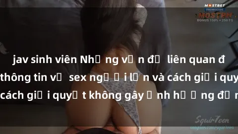 jav sinh viên Những vấn đề liên quan đến việc tiếp cận thông tin về sex người lớn và cách giải quyết không gây ảnh hưởng đến trẻ em