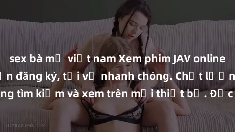 sex bà mẹ việt nam Xem phim JAV online miễn phí không cần đăng ký, tải về nhanh chóng. Chất lượng HD, dễ dàng tìm kiếm và xem trên mọi thiết bị. Đặc biệt, không quảng cáo làm phiền.