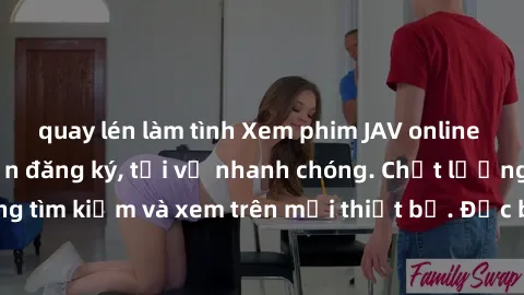 quay lén làm tình Xem phim JAV online miễn phí không cần đăng ký, tải về nhanh chóng. Chất lượng HD, dễ dàng tìm kiếm và xem trên mọi thiết bị. Đặc biệt, không quảng cáo làm phiền.
