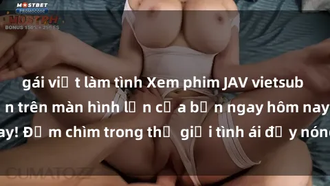 gái việt làm tình Xem phim JAV vietsub mới nhất và hấp dẫn trên màn hình lớn của bạn ngay hôm nay! Đắm chìm trong thế giới tình ái đầy nóng bỏng và kích thích.