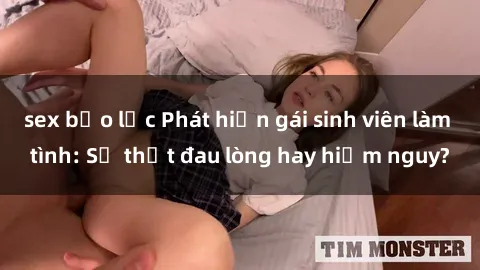 sex bạo lực Phát hiện gái sinh viên làm tình: Sự thật đau lòng hay hiểm nguy?