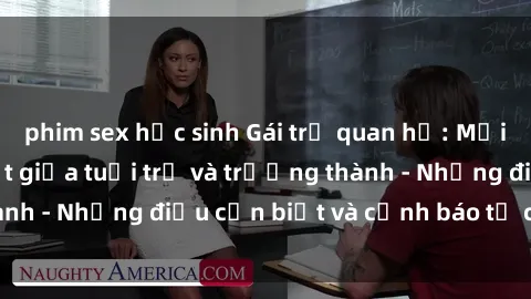 phim sex học sinh Gái trẻ quan hệ: Mối quan hệ khác biệt giữa tuổi trẻ và trưởng thành - Những điều cần biết và cảnh báo từ chuyên gia
