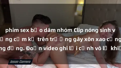 phim sex bạo dâm nhóm Clip nóng sinh viên gây sốc: Hành động cấm kỵ trên trường gây xôn xao cộng đồng. Đoạn video ghi lại cảnh vô lễ khiến dư luận bức xúc.