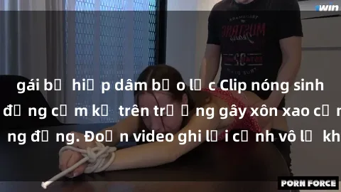 gái bị hiếp dâm bạo lực Clip nóng sinh viên gây sốc: Hành động cấm kỵ trên trường gây xôn xao cộng đồng. Đoạn video ghi lại cảnh vô lễ khiến dư luận bức xúc.