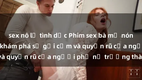 sex nô lệ tình dục Phim sex bà mẹ nóng bỏng: Hành trình khám phá sự gợi cảm và quyến rũ của người phụ nữ trưởng thành.